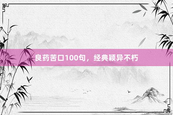 良药苦口100句,经典颖异不朽